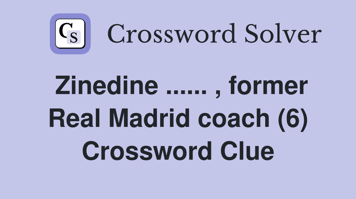 Zinedine... , former Real Madrid coach (6) Crossword Clue Answers